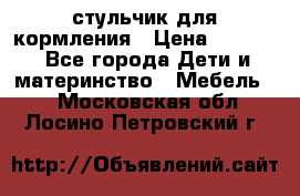 стульчик для кормления › Цена ­ 1 000 - Все города Дети и материнство » Мебель   . Московская обл.,Лосино-Петровский г.